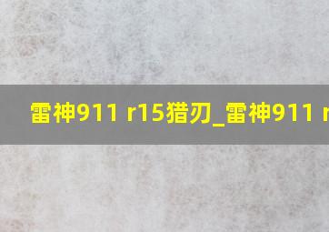 雷神911 r15猎刃_雷神911 r15